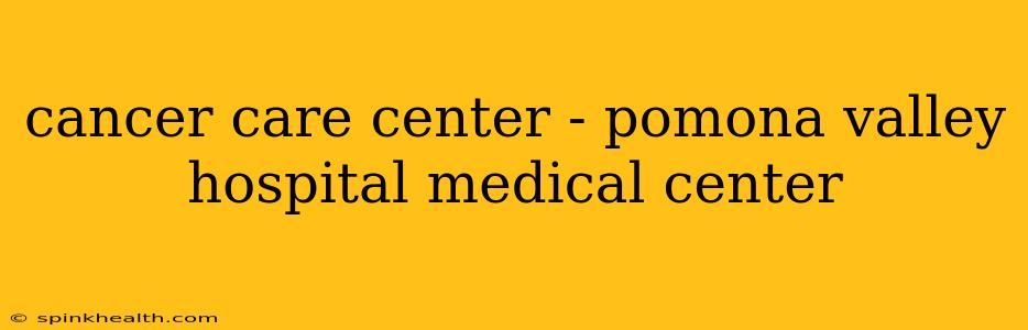 cancer care center - pomona valley hospital medical center