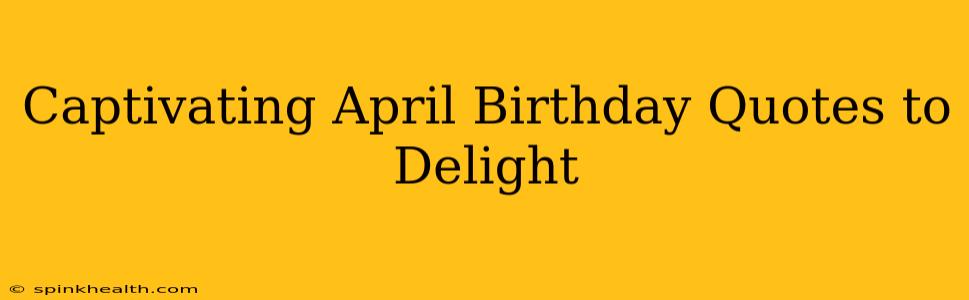 Captivating April Birthday Quotes to Delight