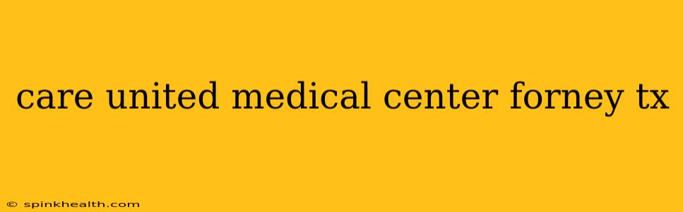 care united medical center forney tx