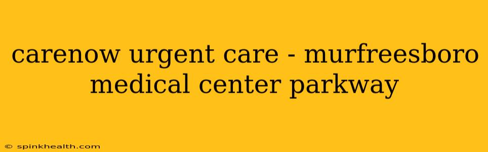 carenow urgent care - murfreesboro medical center parkway