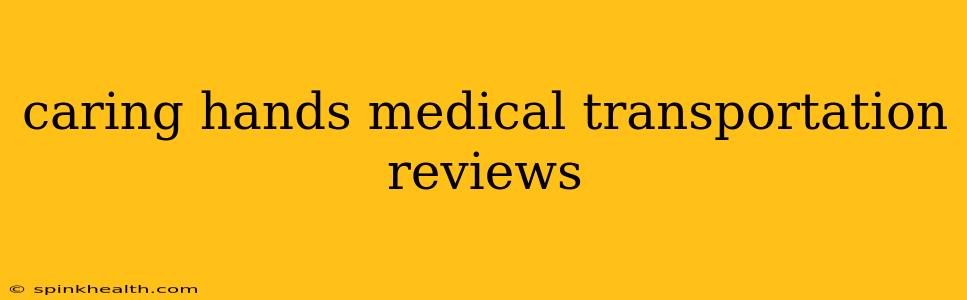 caring hands medical transportation reviews