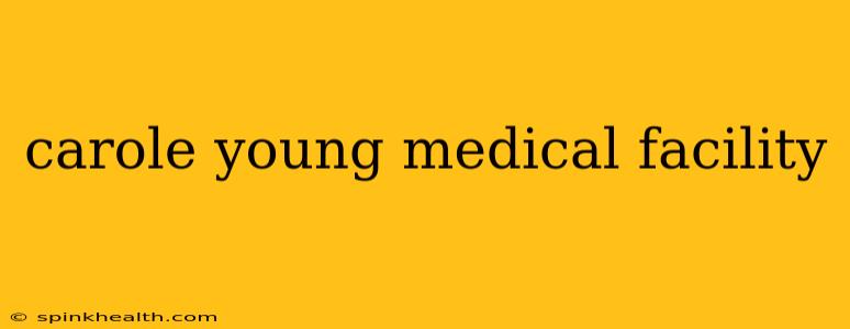 carole young medical facility