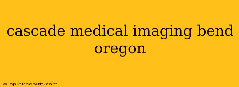cascade medical imaging bend oregon
