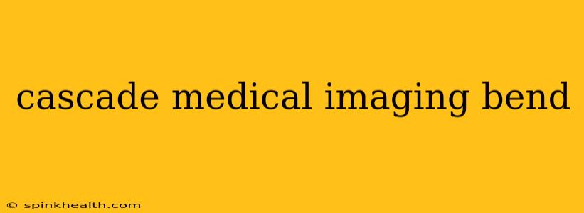 cascade medical imaging bend