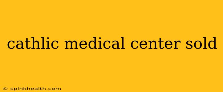 cathlic medical center sold