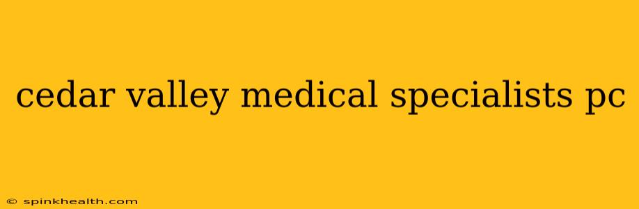 cedar valley medical specialists pc