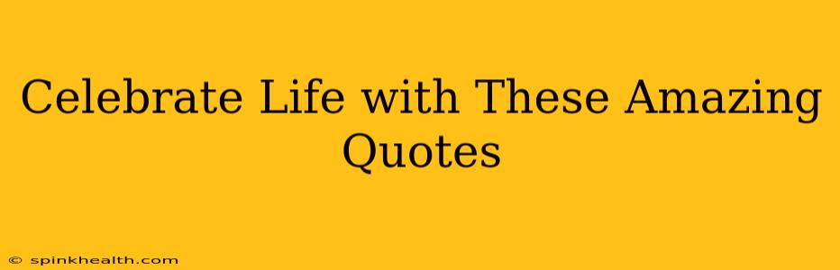 Celebrate Life with These Amazing Quotes