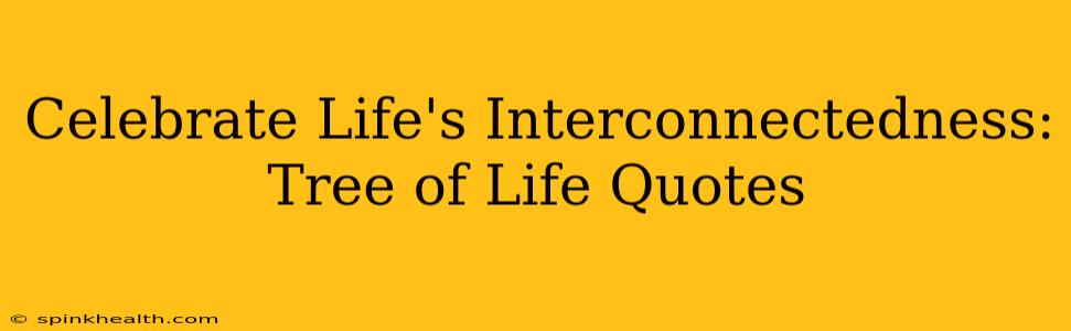 Celebrate Life's Interconnectedness: Tree of Life Quotes