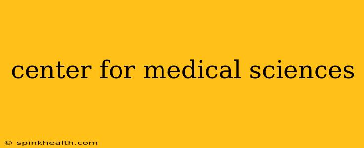 center for medical sciences