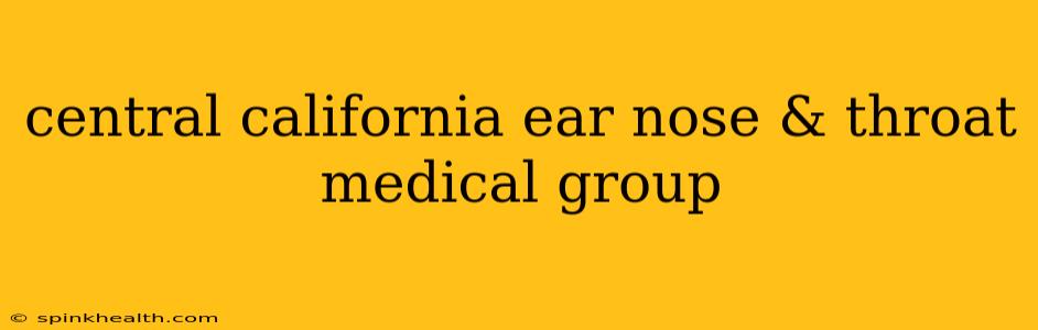 central california ear nose & throat medical group