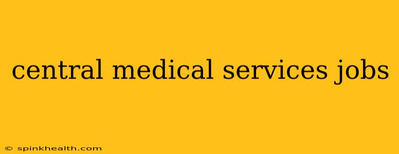 central medical services jobs