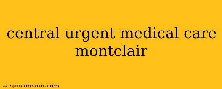 central urgent medical care montclair