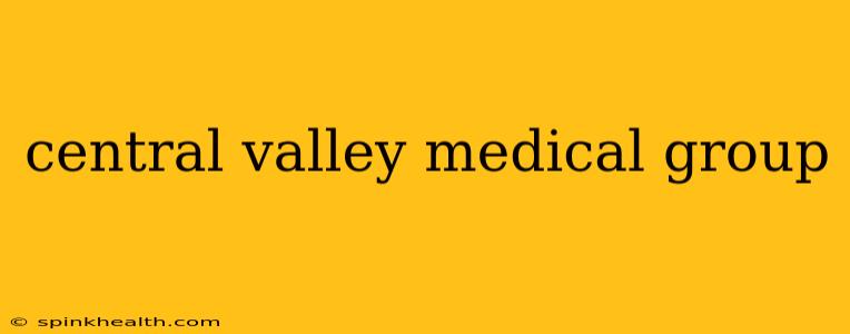 central valley medical group