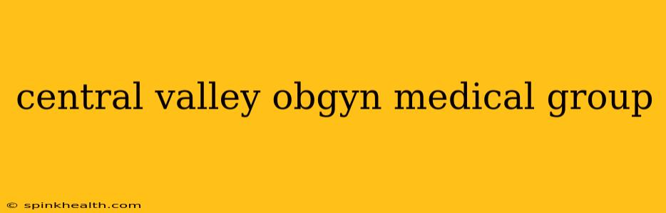 central valley obgyn medical group