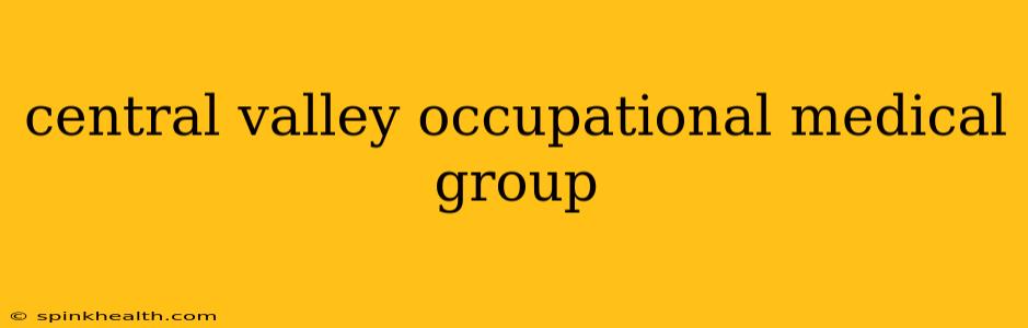 central valley occupational medical group