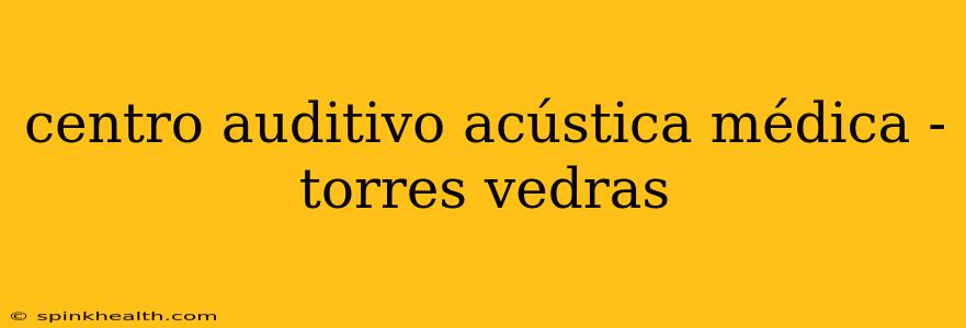centro auditivo acústica médica - torres vedras