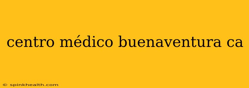 centro médico buenaventura ca
