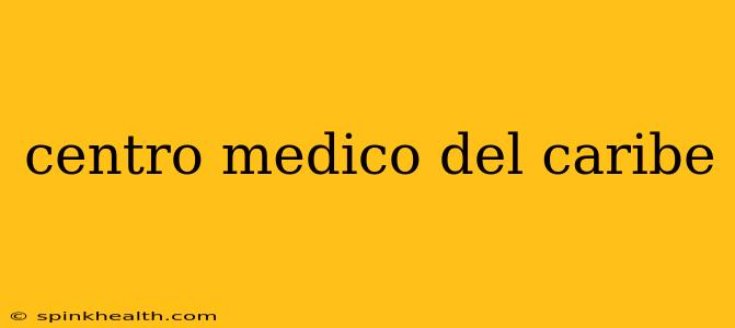 centro medico del caribe