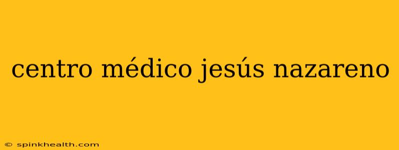 centro médico jesús nazareno