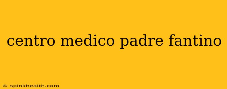 centro medico padre fantino