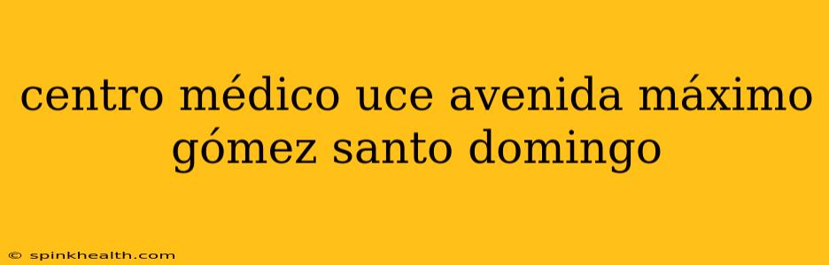 centro médico uce avenida máximo gómez santo domingo