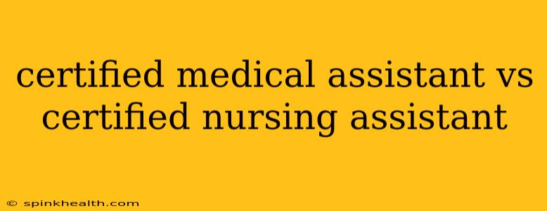 certified medical assistant vs certified nursing assistant