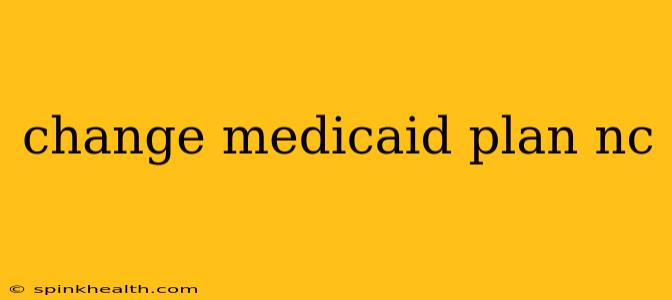 change medicaid plan nc