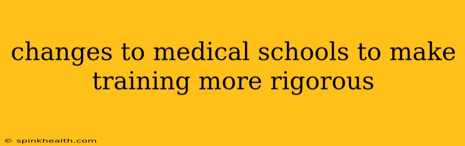changes to medical schools to make training more rigorous