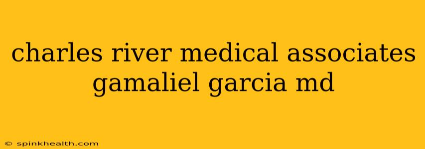 charles river medical associates gamaliel garcia md