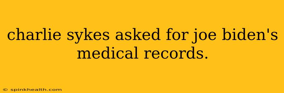 charlie sykes asked for joe biden's medical records.