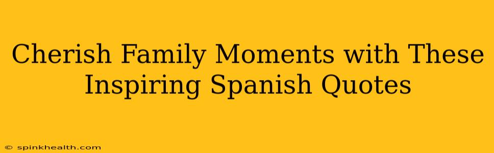 Cherish Family Moments with These Inspiring Spanish Quotes