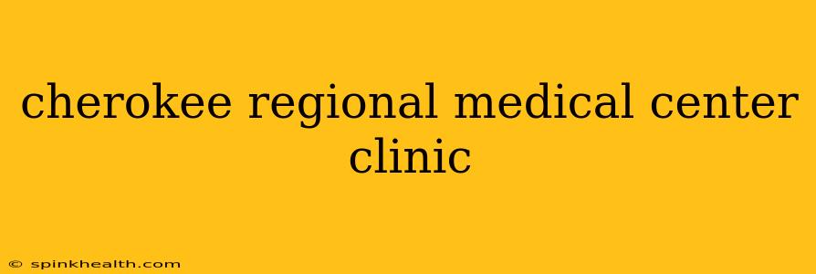 cherokee regional medical center clinic