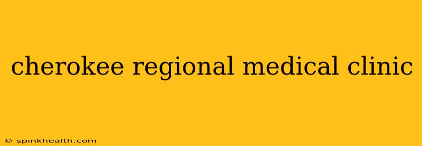 cherokee regional medical clinic