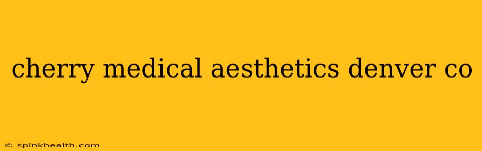 cherry medical aesthetics denver co