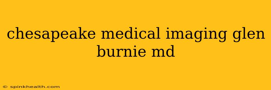 chesapeake medical imaging glen burnie md