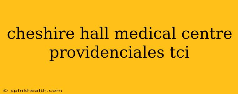cheshire hall medical centre providenciales tci