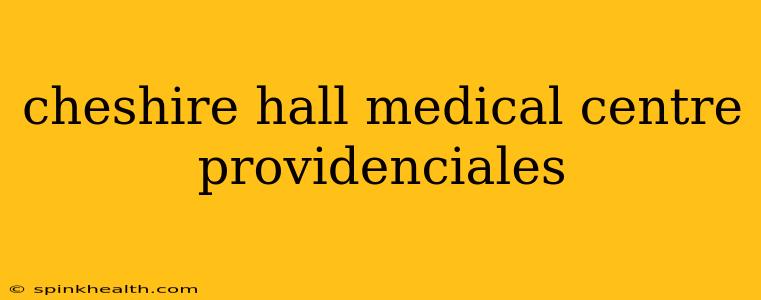 cheshire hall medical centre providenciales