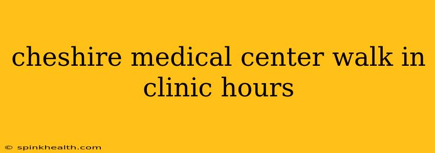 cheshire medical center walk in clinic hours