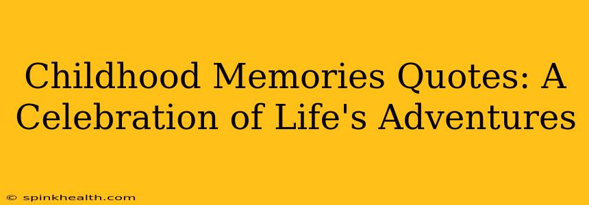 Childhood Memories Quotes: A Celebration of Life's Adventures