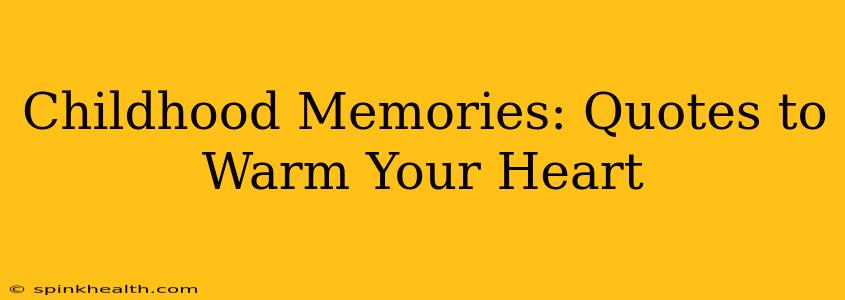 Childhood Memories: Quotes to Warm Your Heart
