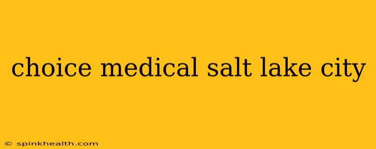 choice medical salt lake city