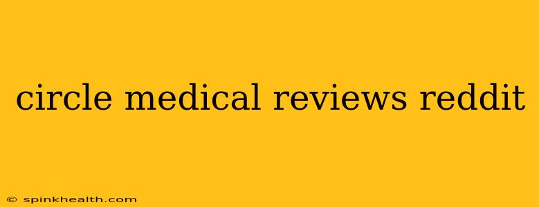 circle medical reviews reddit
