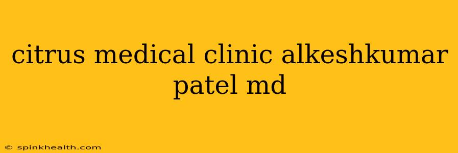 citrus medical clinic alkeshkumar patel md