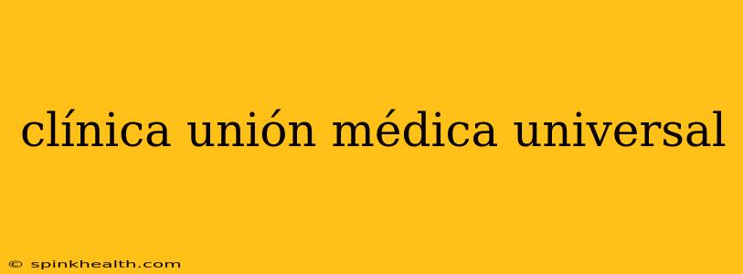 clínica unión médica universal