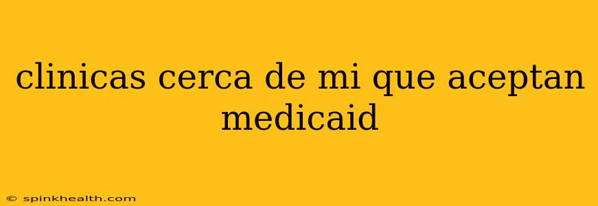 clinicas cerca de mi que aceptan medicaid