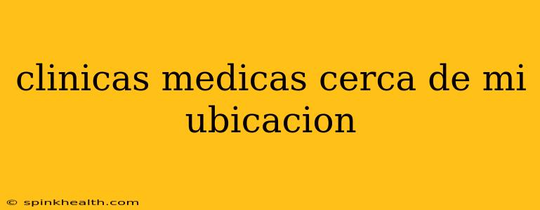 clinicas medicas cerca de mi ubicacion