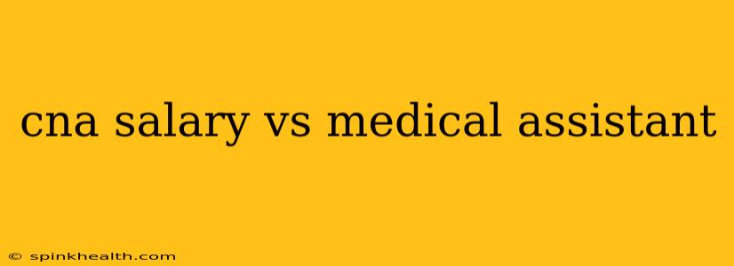 cna salary vs medical assistant