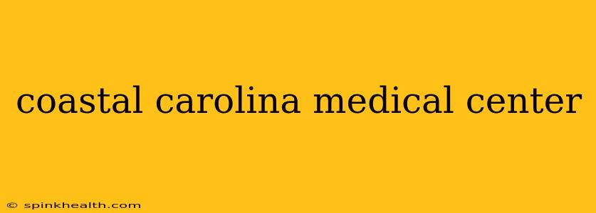 coastal carolina medical center
