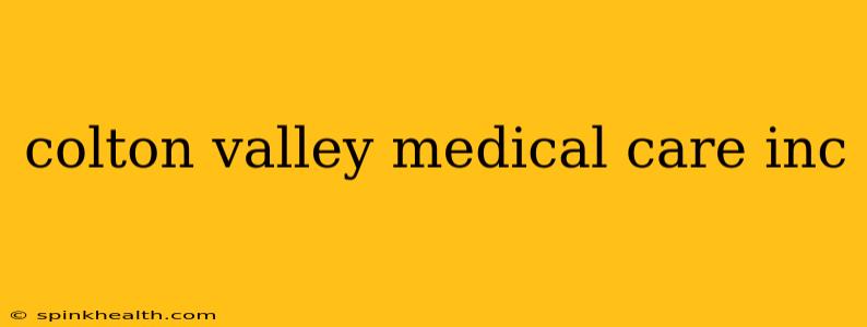colton valley medical care inc
