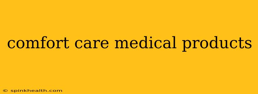 comfort care medical products
